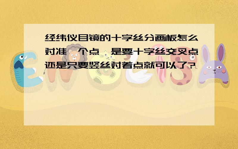 经纬仪目镜的十字丝分画板怎么对准一个点,是要十字丝交叉点还是只要竖丝对着点就可以了?