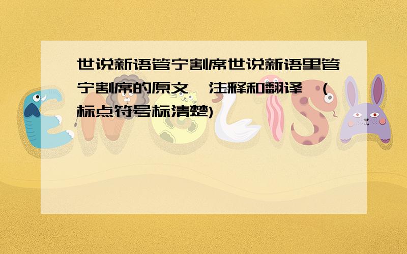 世说新语管宁割席世说新语里管宁割席的原文,注释和翻译,(标点符号标清楚)