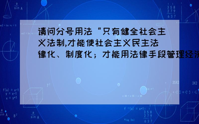 请问分号用法“只有健全社会主义法制,才能使社会主义民主法律化、制度化；才能用法律手段管理经济；才能维护安定团结的政治局面,保障社会主义现代化建设的顺利进行.”这个例子第一