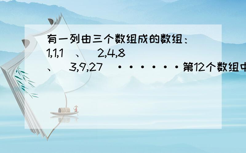 有一列由三个数组成的数组：（1,1,1）、（2,4,8）、（3,9,27）······第12个数组中三个数的和比第6个数组中的三个数的和大（ ）.