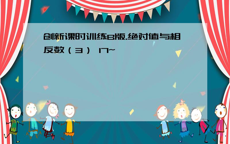 创新课时训练B版.绝对值与相反数（3） 17~