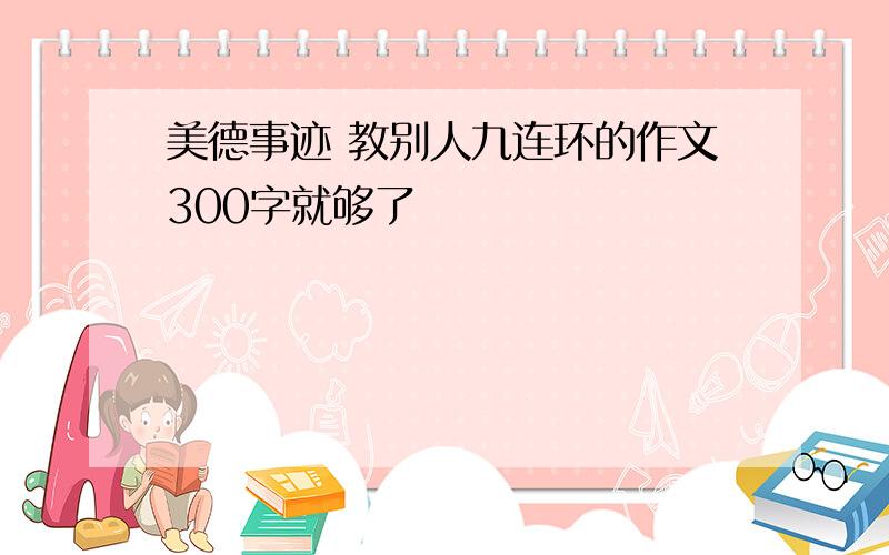 美德事迹 教别人九连环的作文300字就够了