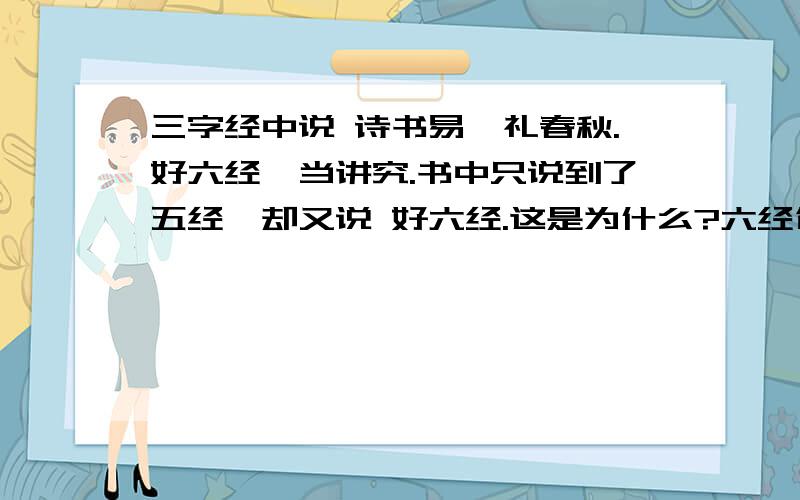 三字经中说 诗书易,礼春秋.好六经,当讲究.书中只说到了五经,却又说 好六经.这是为什么?六经包含了诗经 礼记 尚书 周易 春秋 乐经五经包含了诗经 礼记 尚书 周易 春秋