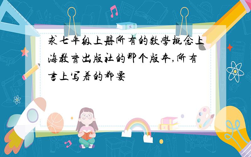 求七年级上册所有的数学概念上海教育出版社的那个版本,所有书上写着的都要