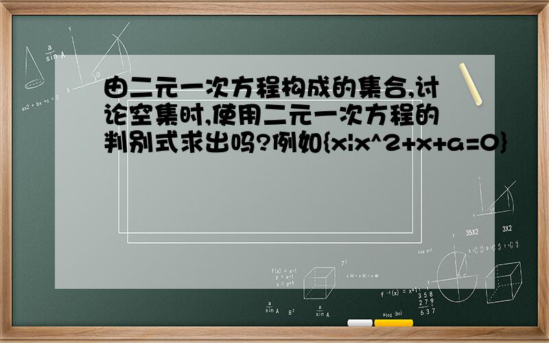 由二元一次方程构成的集合,讨论空集时,使用二元一次方程的判别式求出吗?例如{x|x^2+x+a=0}