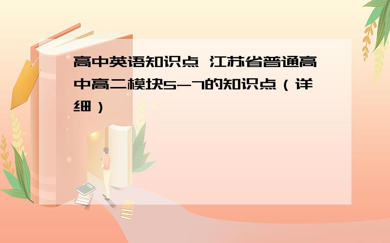 高中英语知识点 江苏省普通高中高二模块5-7的知识点（详细）