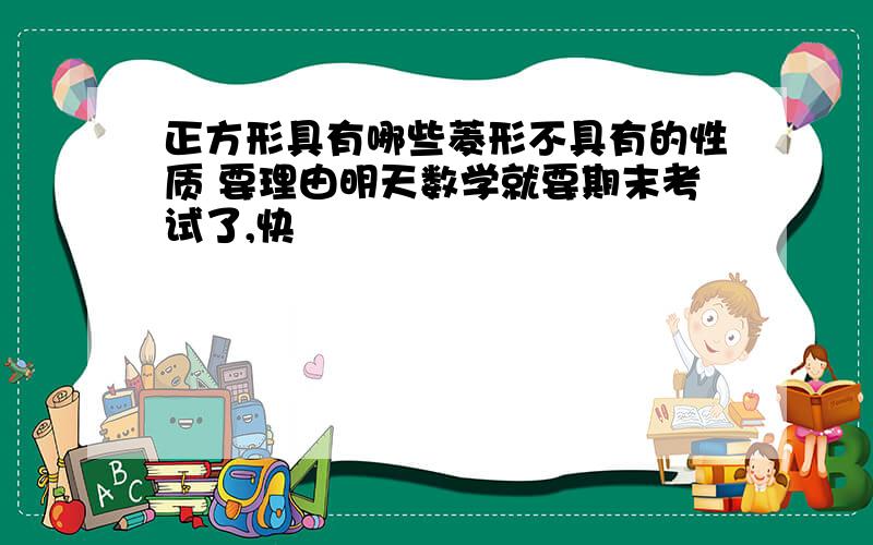 正方形具有哪些菱形不具有的性质 要理由明天数学就要期末考试了,快