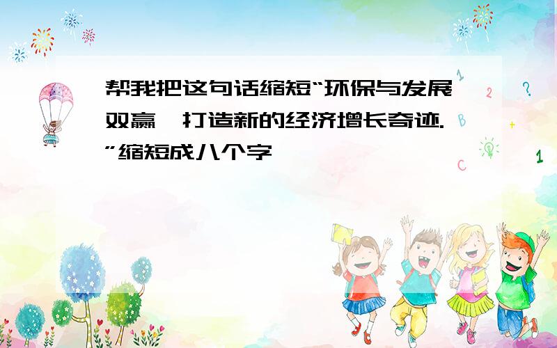 帮我把这句话缩短“环保与发展双赢,打造新的经济增长奇迹.”缩短成八个字