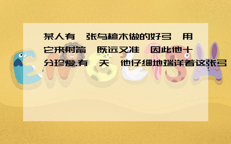 某人有一张乌檀木做的好弓,用它来射箭,既远又准,因此他十分珍爱.有一天,他仔细地端详着这张弓,说道1、 文中括号内应是以下哪句话恰当?A、狩猎图与这张弓应该相配.B、是的,这张弓应该配