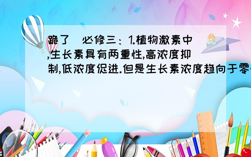 跪了）必修三：1.植物激素中,生长素具有两重性,高浓度抑制,低浓度促进.但是生长素浓度趋向于零时,植物是不生长的,而生长素浓度高到一定程度时,植物也是不生长的,那怎么说明“高浓度抑