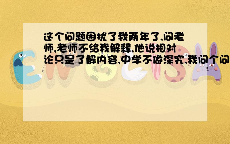 这个问题困扰了我两年了,问老师,老师不给我解释,他说相对论只是了解内容,中学不做深究,我问个问题,书上的例子,就是说一个人在快速的火车上,一个人在地面上 火车车厢正中央有一个光源,