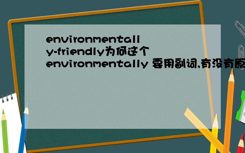 environmentally-friendly为何这个environmentally 要用副词,有没有原理?还是没有理由的固定搭配?