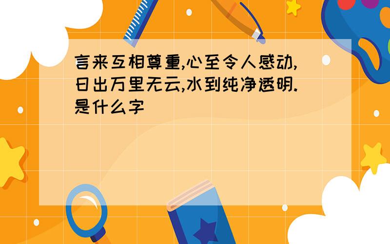 言来互相尊重,心至令人感动,日出万里无云,水到纯净透明.是什么字