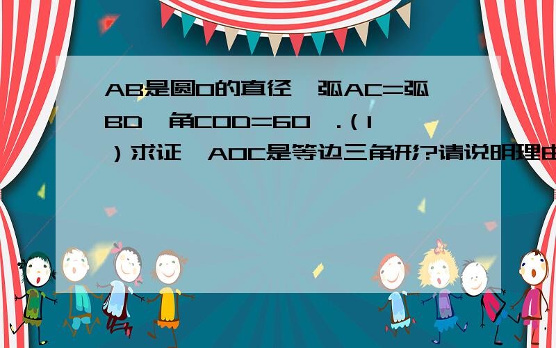 AB是圆O的直径,弧AC=弧BD,角COD=60°.（1）求证△AOC是等边三角形?请说明理由；（2）求证OC//BD