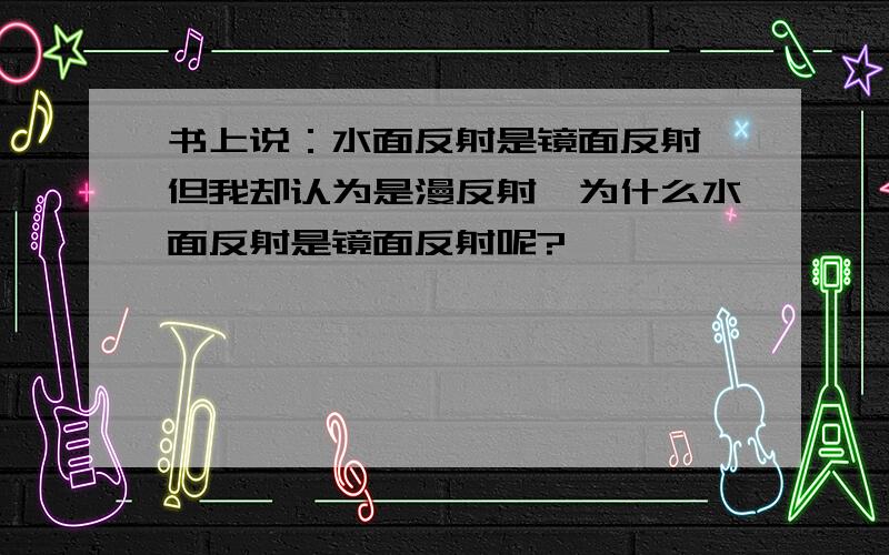 书上说：水面反射是镜面反射,但我却认为是漫反射,为什么水面反射是镜面反射呢?