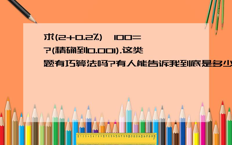 求(2+0.2%)^100=?(精确到0.001).这类题有巧算法吗?有人能告诉我到底是多少，怎么简便运算好么。