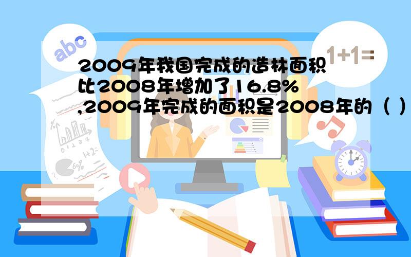 2009年我国完成的造林面积比2008年增加了16.8%,2009年完成的面积是2008年的（ ）%