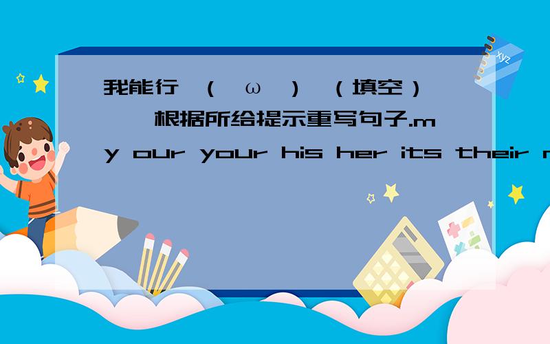 我能行↖(^ω^)↗（填空）一、根据所给提示重写句子.my our your his her its their mine ours yours his hers its theirs1.these are our jeans.__________________________ours.2.this pen is his .___________________________pen.3.that is yo