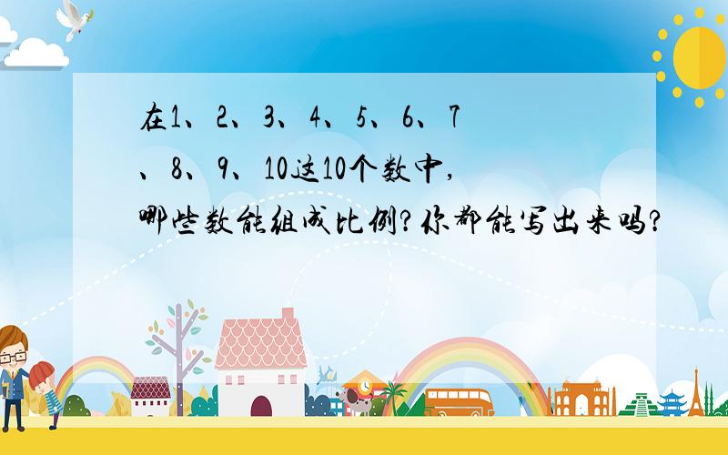 在1、2、3、4、5、6、7、8、9、10这10个数中,哪些数能组成比例?你都能写出来吗?