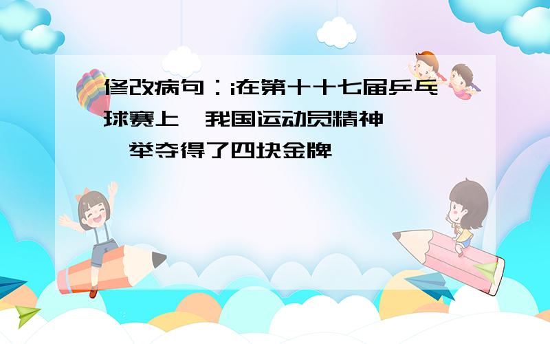 修改病句：i在第十十七届乒乓球赛上,我国运动员精神矍铄,一举夺得了四块金牌