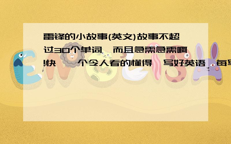 雷锋的小故事(英文)故事不超过30个单词,而且急需急需啊!快,一个令人看的懂得喔写好英语,每写一句,再写一句中文