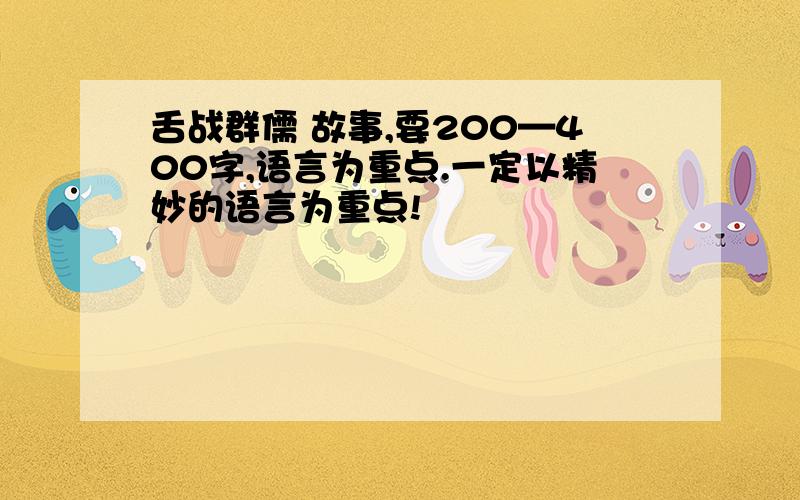 舌战群儒 故事,要200—400字,语言为重点.一定以精妙的语言为重点!