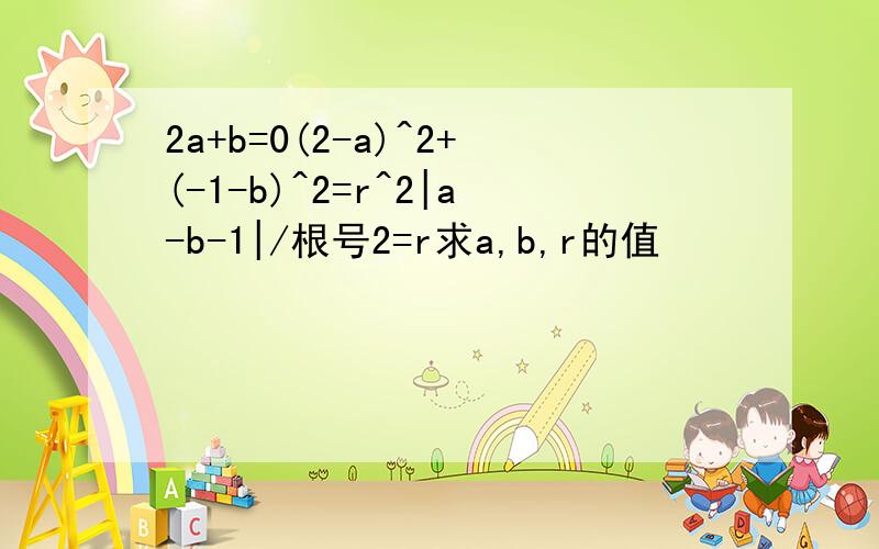 2a+b=0(2-a)^2+(-1-b)^2=r^2|a-b-1|/根号2=r求a,b,r的值