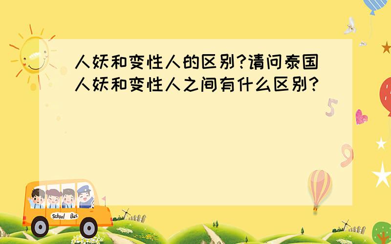 人妖和变性人的区别?请问泰国人妖和变性人之间有什么区别?