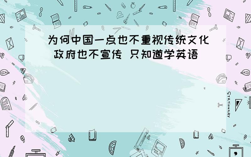 为何中国一点也不重视传统文化 政府也不宣传 只知道学英语