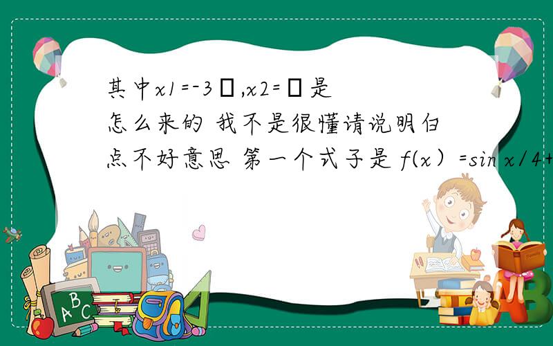 其中x1=-3π,x2=π是怎么来的 我不是很懂请说明白点不好意思 第一个式子是 f(x）=sin x/4+cos x/4