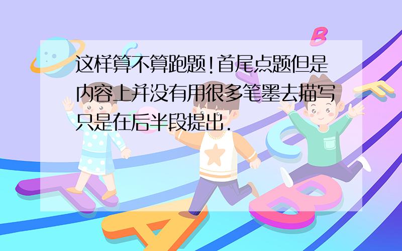 这样算不算跑题!首尾点题但是内容上并没有用很多笔墨去描写只是在后半段提出.