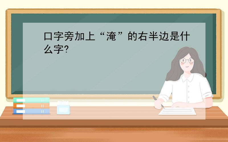 口字旁加上“淹”的右半边是什么字?