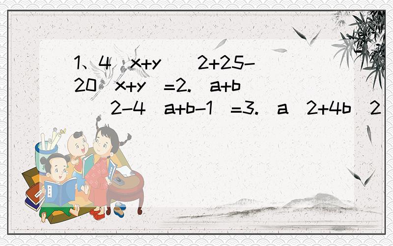 1、4(x+y)^2+25-20(x+y)=2.(a+b)^2-4(a+b-1)=3.(a^2+4b^2)^2-16a^2b^2=4.(1-1/2^2)*(1-1/3^2)*(1-1/4^2)*...*(1-1/2013^2)=Thank you very much!