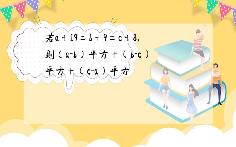 若a+19=b+9=c+8,则（a-b)平方+(b-c)平方+(c-a)平方