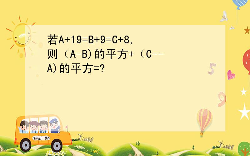 若A+19=B+9=C+8,则（A-B)的平方+（C--A)的平方=?