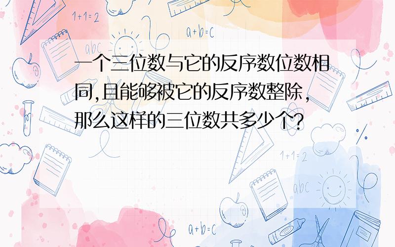 一个三位数与它的反序数位数相同,且能够被它的反序数整除,那么这样的三位数共多少个?