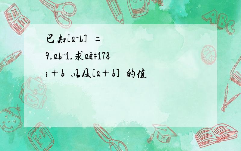 已知[a-b]²=9,ab-1,求a²＋b²以及[a＋b]²的值