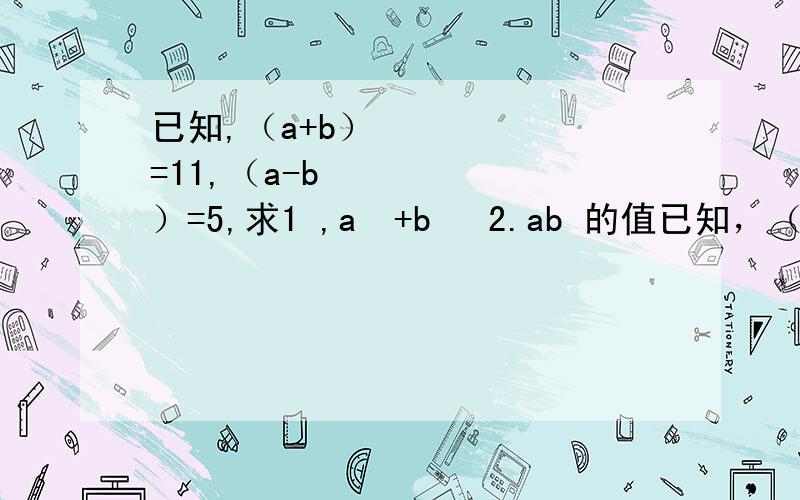 已知,（a+b）²=11,（a-b²）=5,求1 ,a²+b² 2.ab 的值已知，（a+b）²=11，（a-b²）=5，求①：a²+b² ②：ab 的值