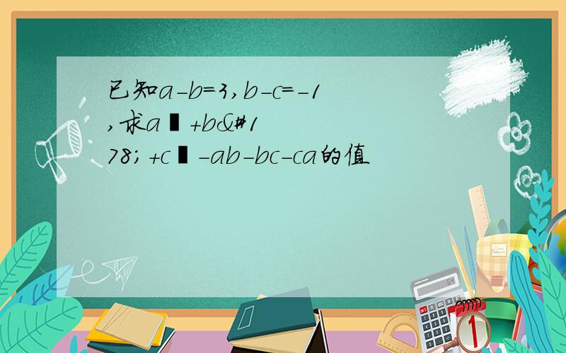 已知a－b＝3,b－c＝－1,求a²＋b²＋c²－ab－bc－ca的值