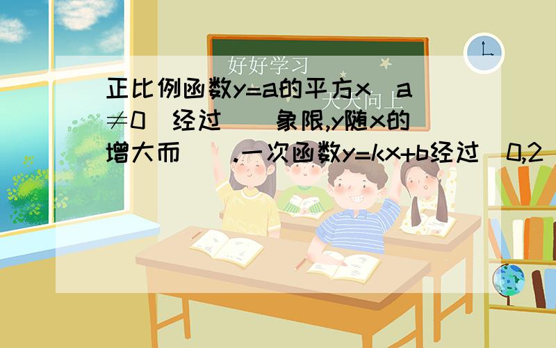 正比例函数y=a的平方x（a≠0）经过（）象限,y随x的增大而（）.一次函数y=kx+b经过（0,2）和（3,0）两点,其函数表达式是（）.一次函数y=-2x+4的图象与x轴交点坐标是（）,与y轴交点坐标是（）,