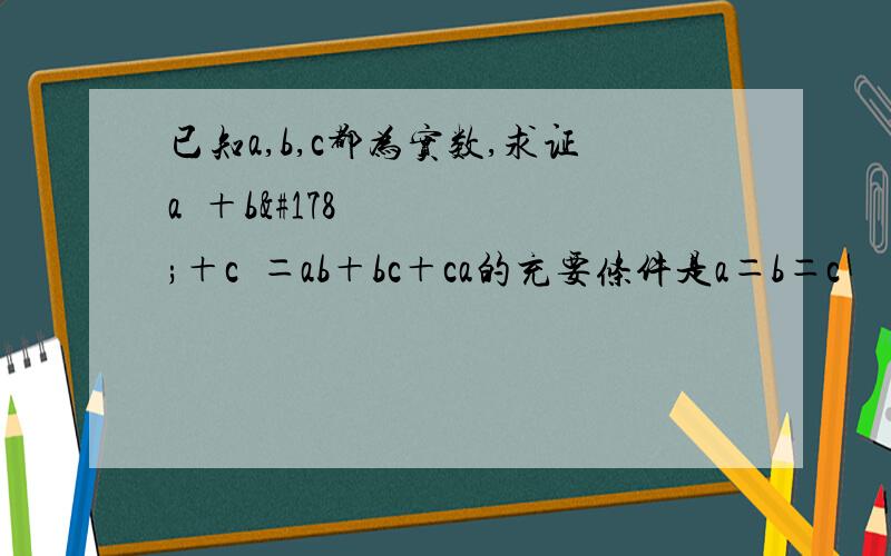 已知a,b,c都为实数,求证a²＋b²＋c²＝ab＋bc＋ca的充要条件是a＝b＝c