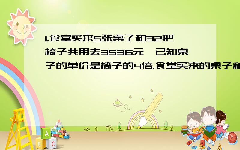 1.食堂买来5张桌子和32把椅子共用去3536元,已知桌子的单价是椅子的4倍.食堂买来的桌子和椅子各用了多少元?2.龟鹤共有腿220条,若将龟和鹤只数互换,则变为200条,请问原来龟和鹤各有多少只?快