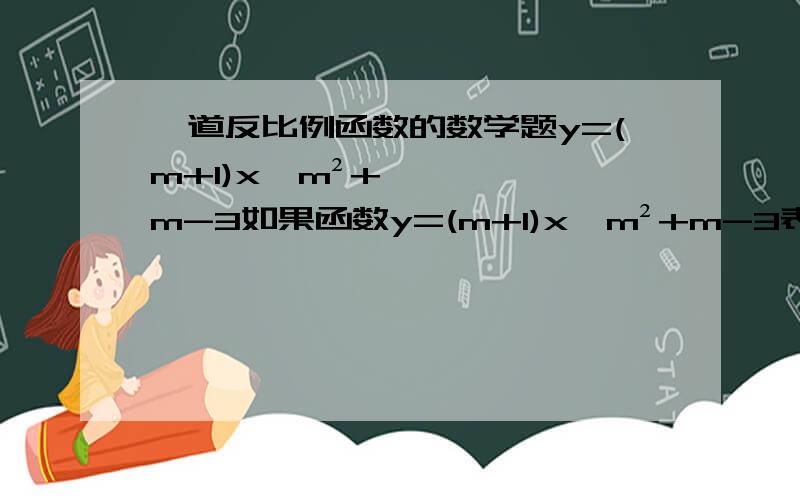 一道反比例函数的数学题y=(m+1)x^m²+m-3如果函数y=(m+1)x^m²+m-3表示反比例函数,且这个函数的图像与直线y=﹣x有两个交点,则m的值为_______.