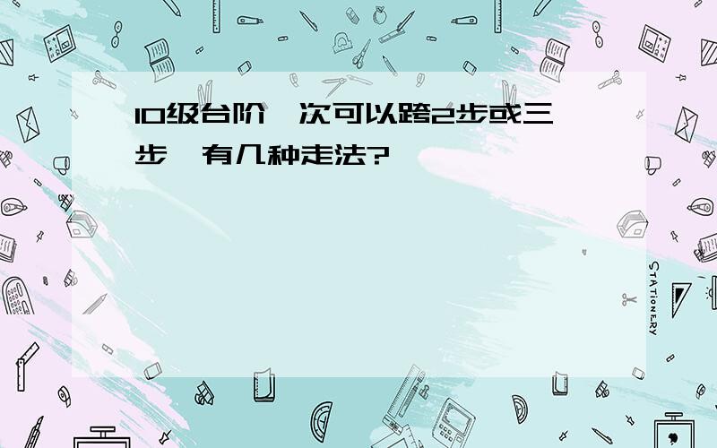 10级台阶一次可以跨2步或三步,有几种走法?