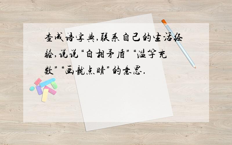 查成语字典,联系自己的生活经验,说说“自相矛盾”“滥竽充数”“画龙点睛”的意思.