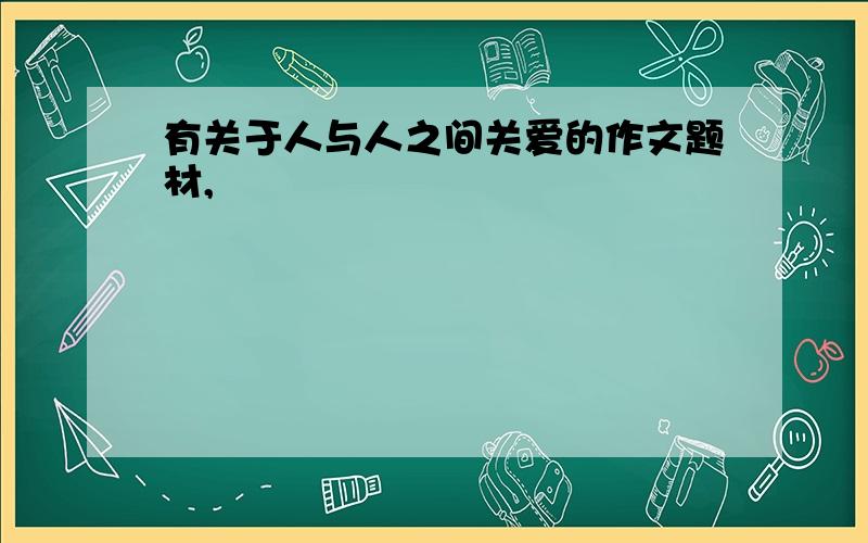 有关于人与人之间关爱的作文题材,