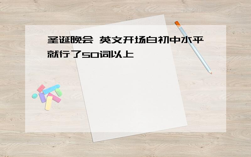 圣诞晚会 英文开场白初中水平就行了50词以上