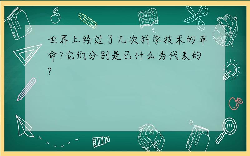 世界上经过了几次科学技术的革命?它们分别是已什么为代表的?