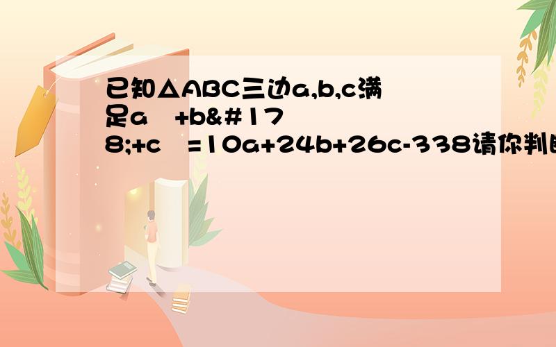 已知△ABC三边a,b,c满足a²+b²+c²=10a+24b+26c-338请你判断△ABC的形状?说明理由