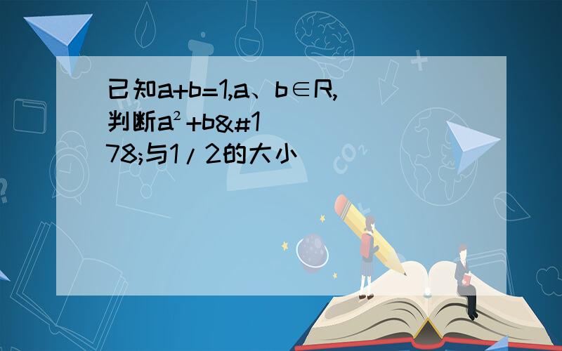 已知a+b=1,a、b∈R,判断a²+b²与1/2的大小